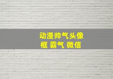 动漫帅气头像框 霸气 微信